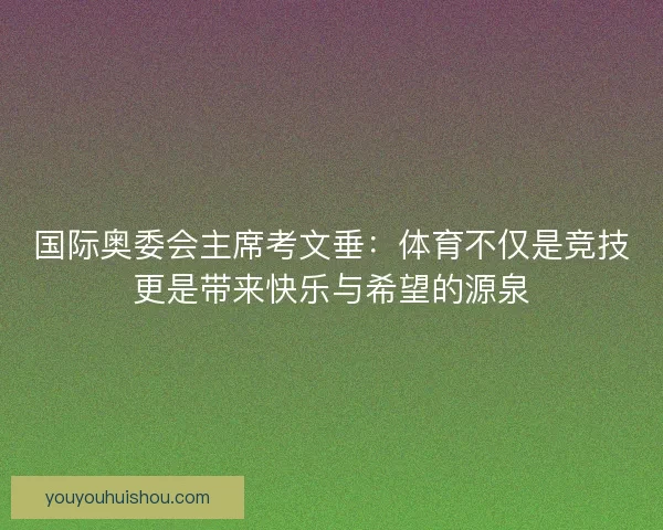 国际奥委会主席考文垂：体育不仅是竞技更是带来快乐与希望的源泉